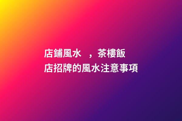 店鋪風水，茶樓飯店招牌的風水注意事項